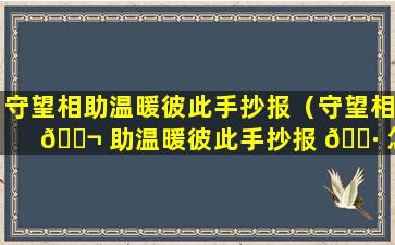 守望相助温暖彼此手抄报（守望相 🐬 助温暖彼此手抄报 🕷 怎么画）